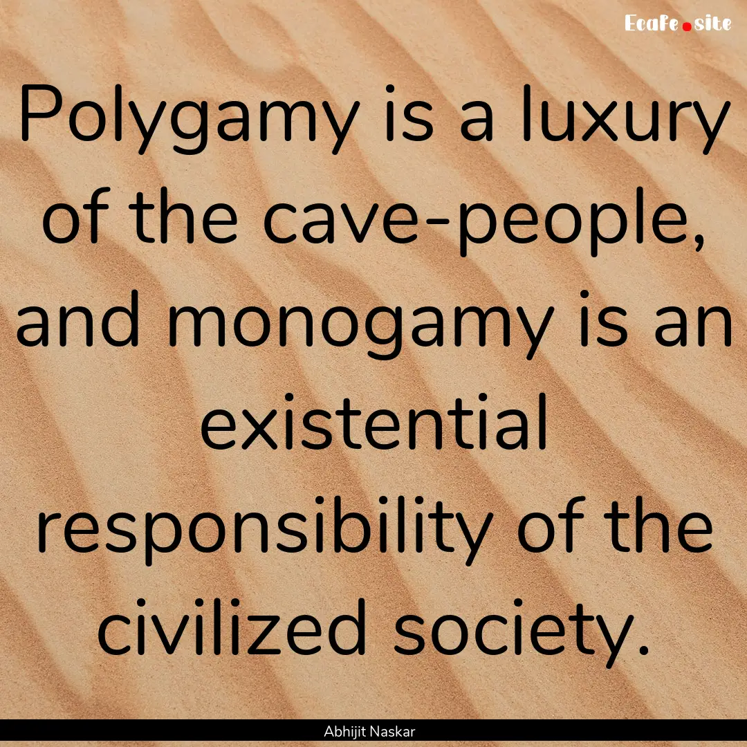 Polygamy is a luxury of the cave-people,.... : Quote by Abhijit Naskar