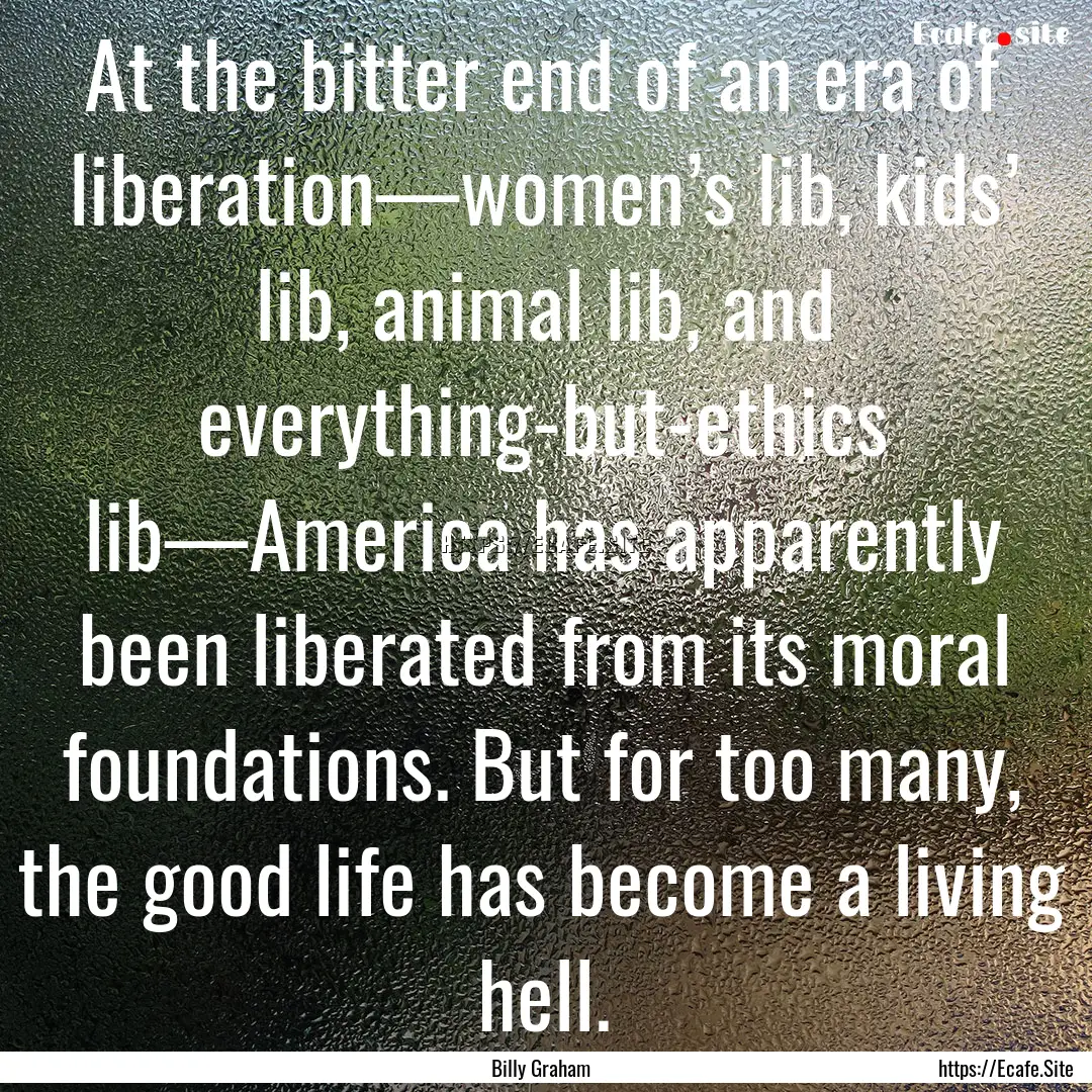 At the bitter end of an era of liberation—women’s.... : Quote by Billy Graham