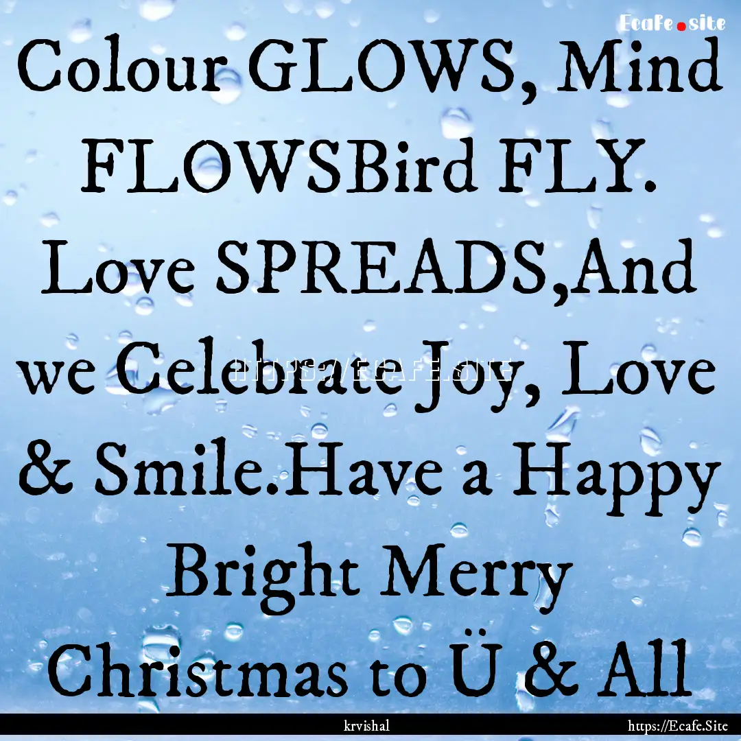 Colour GLOWS, Mind FLOWSBird FLY. Love SPREADS,And.... : Quote by krvishal