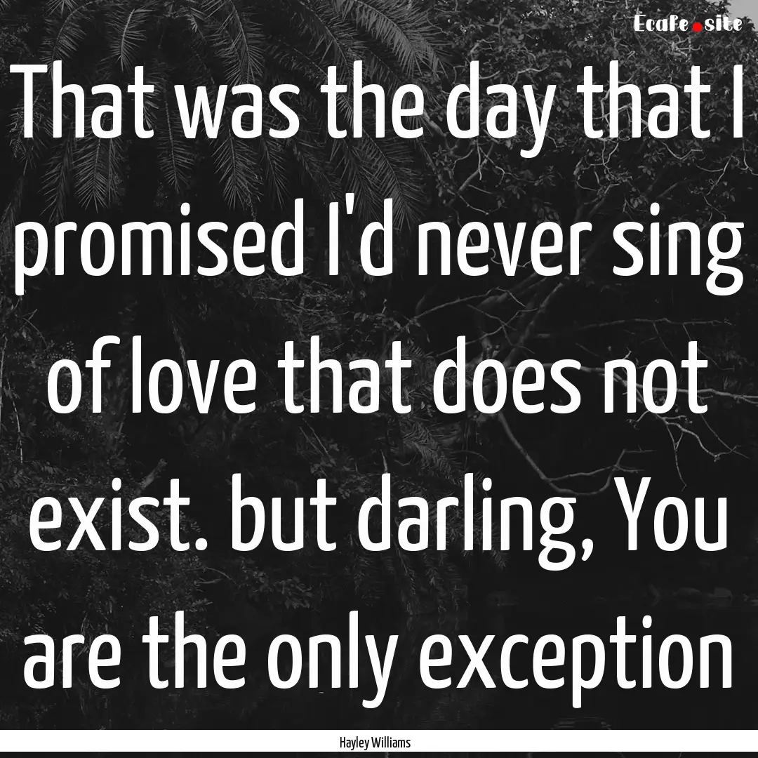 That was the day that I promised I'd never.... : Quote by Hayley Williams