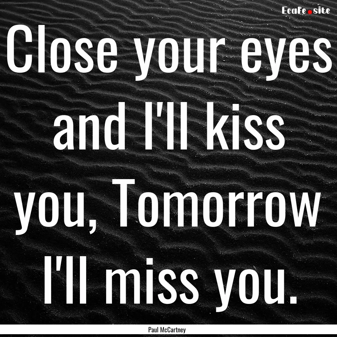 Close your eyes and I'll kiss you, Tomorrow.... : Quote by Paul McCartney