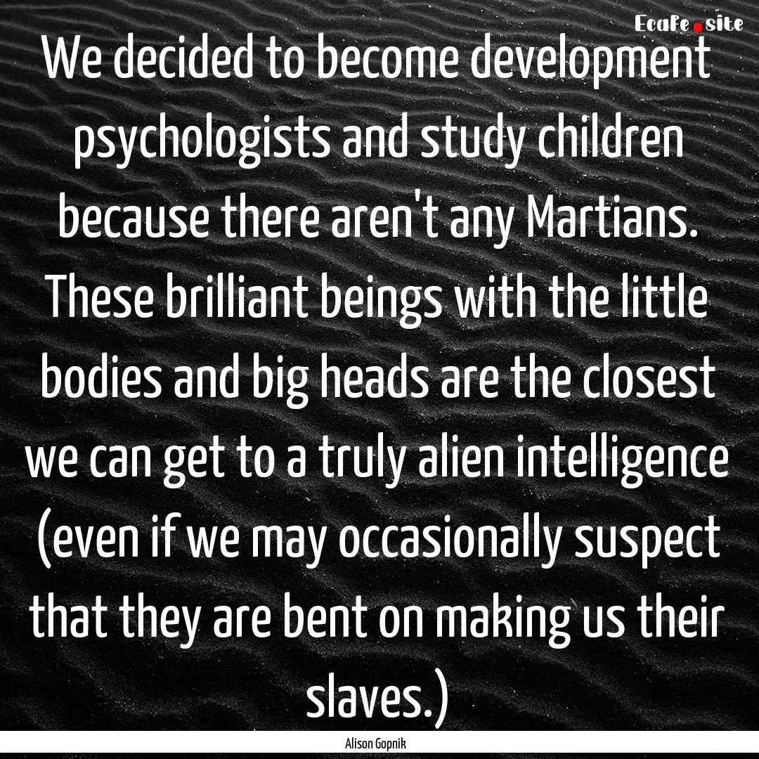 We decided to become development psychologists.... : Quote by Alison Gopnik