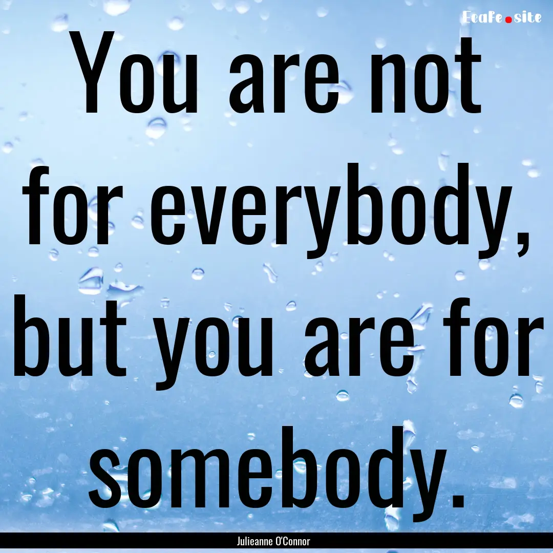 You are not for everybody, but you are for.... : Quote by Julieanne O'Connor