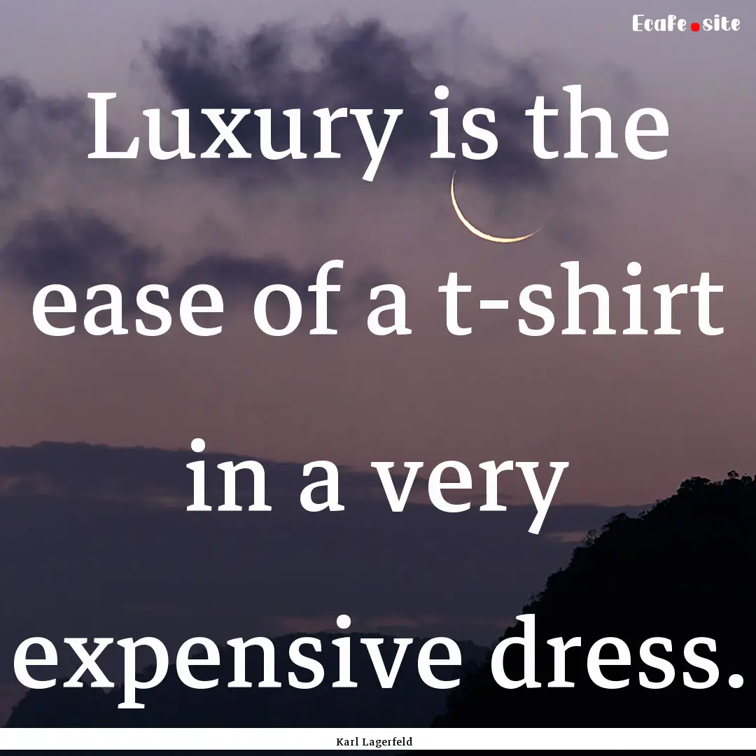 Luxury is the ease of a t-shirt in a very.... : Quote by Karl Lagerfeld