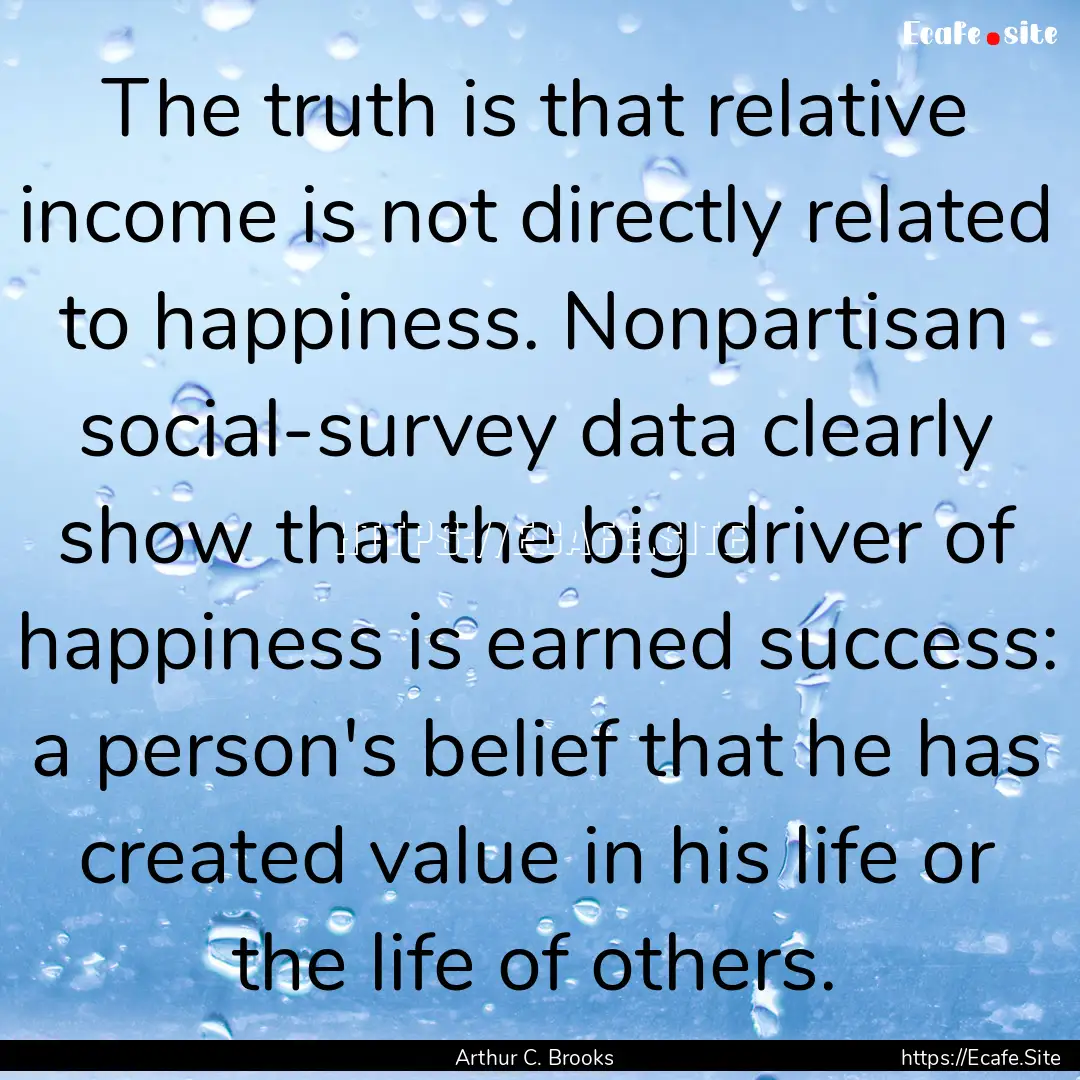 The truth is that relative income is not.... : Quote by Arthur C. Brooks