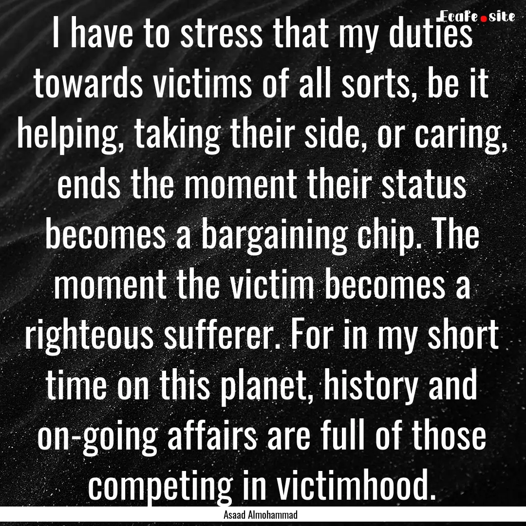 I have to stress that my duties towards victims.... : Quote by Asaad Almohammad