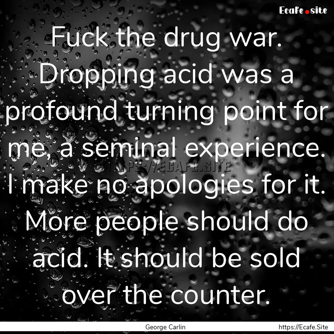 Fuck the drug war. Dropping acid was a profound.... : Quote by George Carlin