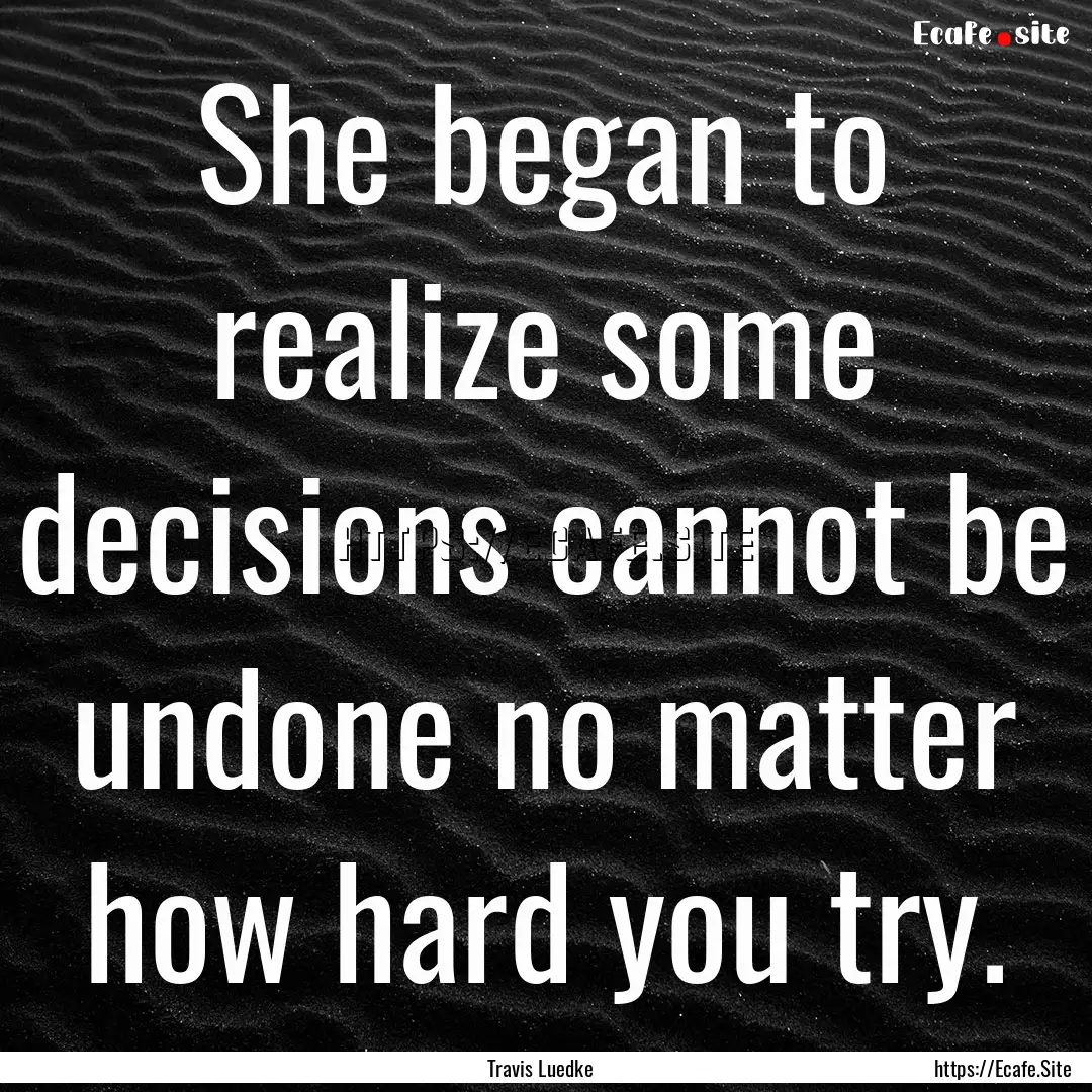 She began to realize some decisions cannot.... : Quote by Travis Luedke