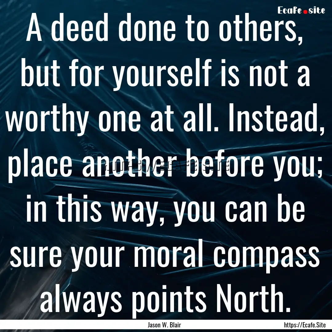 A deed done to others, but for yourself is.... : Quote by Jason W. Blair