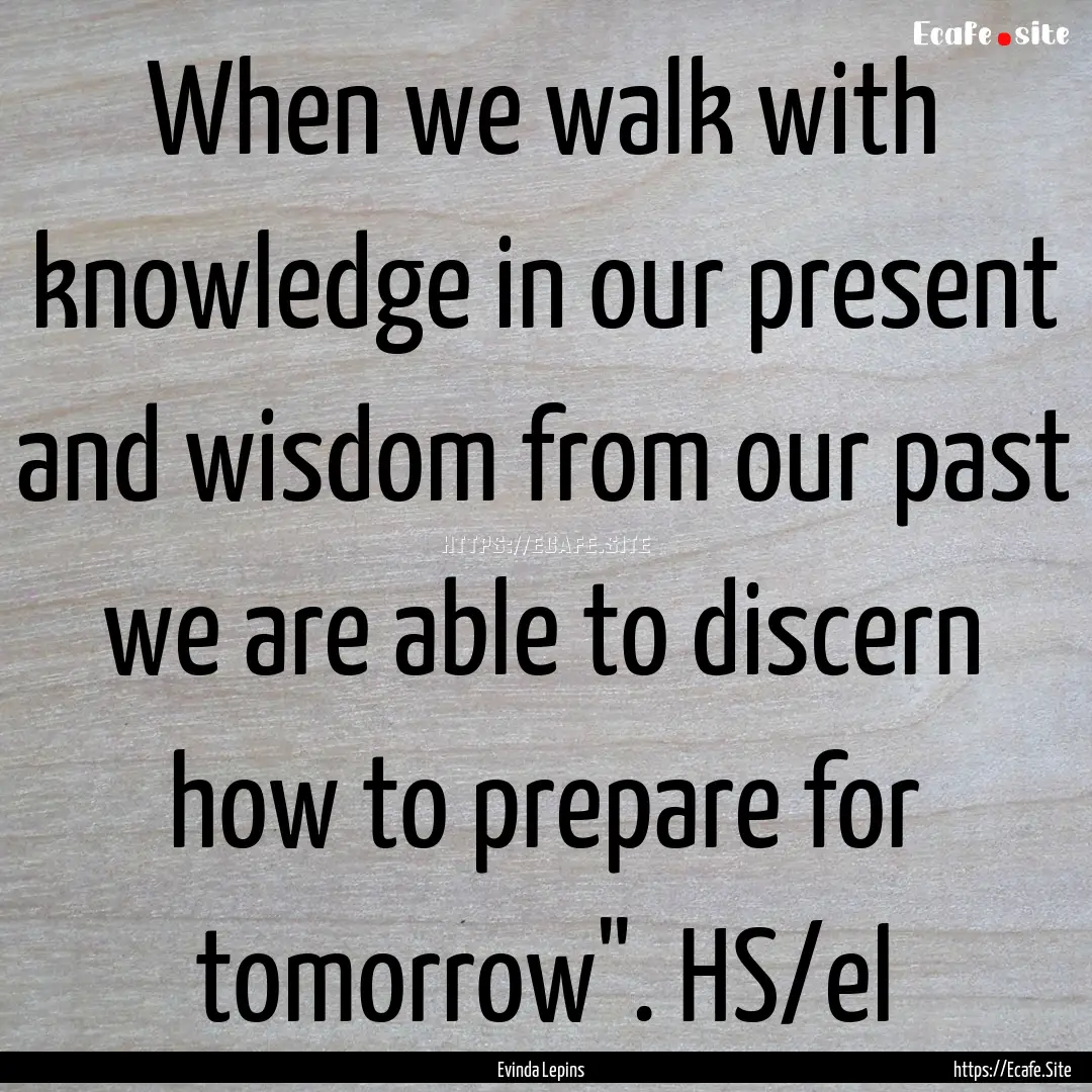 When we walk with knowledge in our present.... : Quote by Evinda Lepins