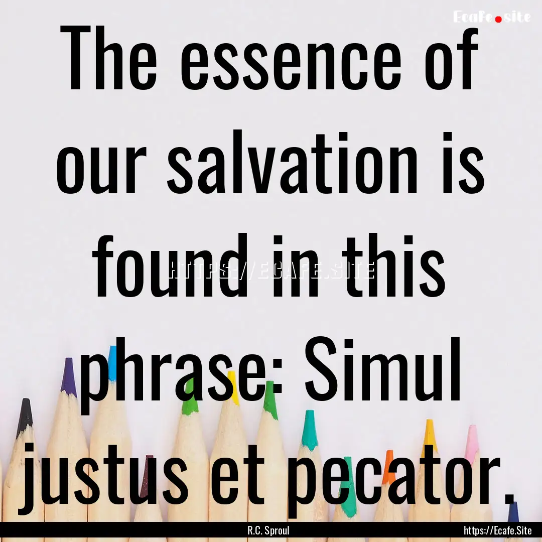 The essence of our salvation is found in.... : Quote by R.C. Sproul