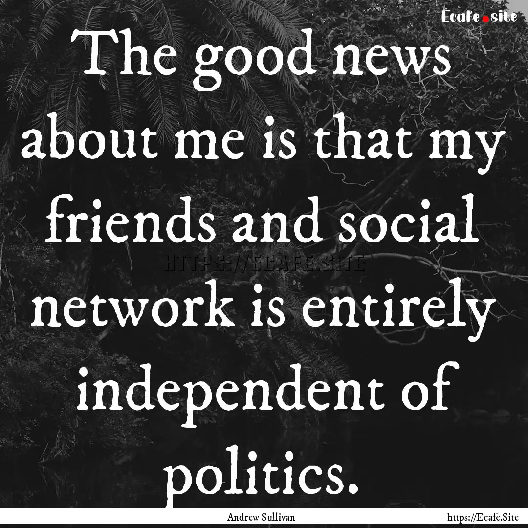 The good news about me is that my friends.... : Quote by Andrew Sullivan