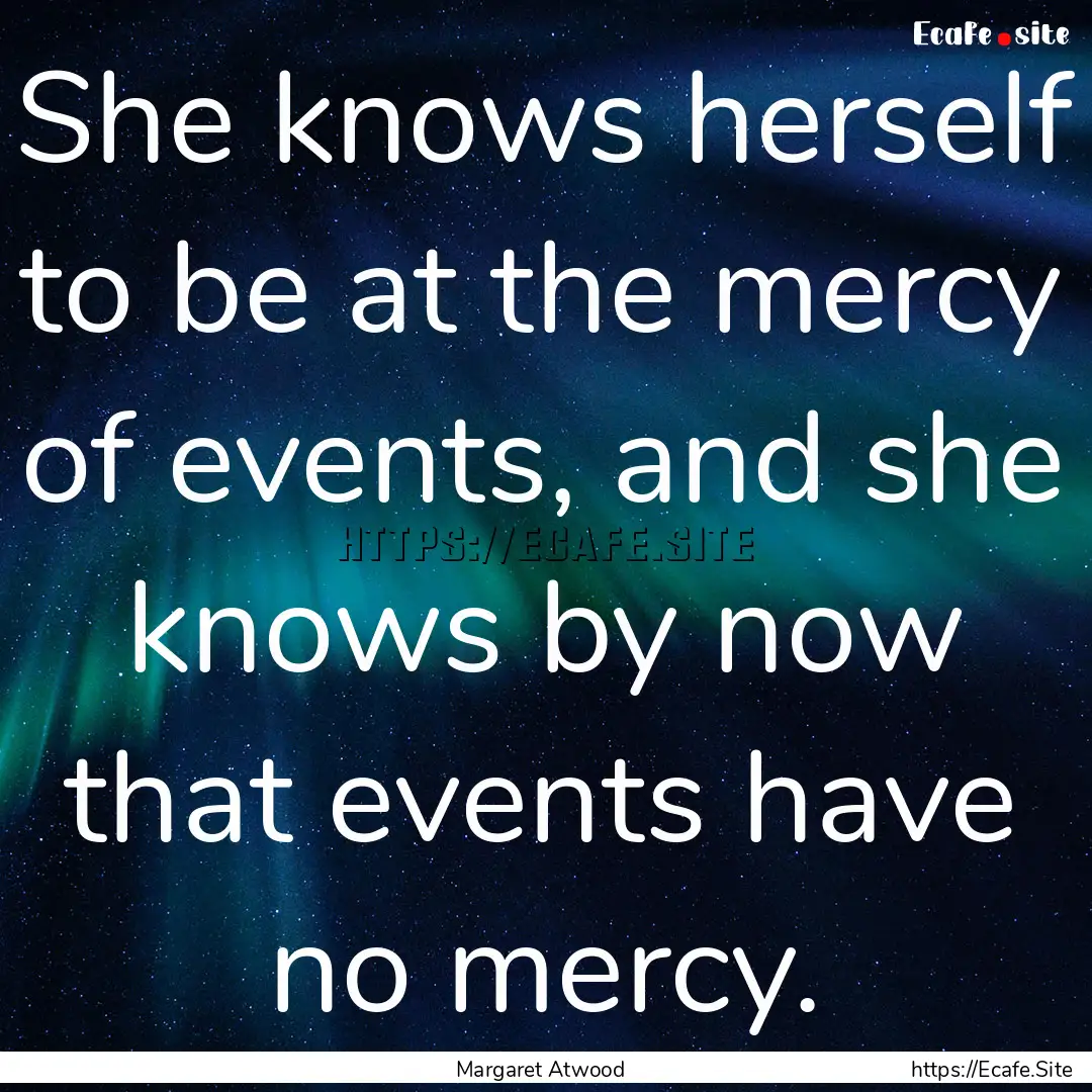 She knows herself to be at the mercy of events,.... : Quote by Margaret Atwood