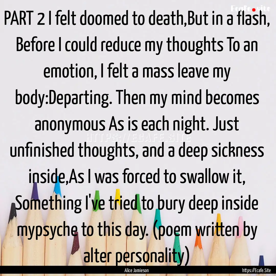 PART 2 I felt doomed to death,But in a flash,.... : Quote by Alice Jamieson