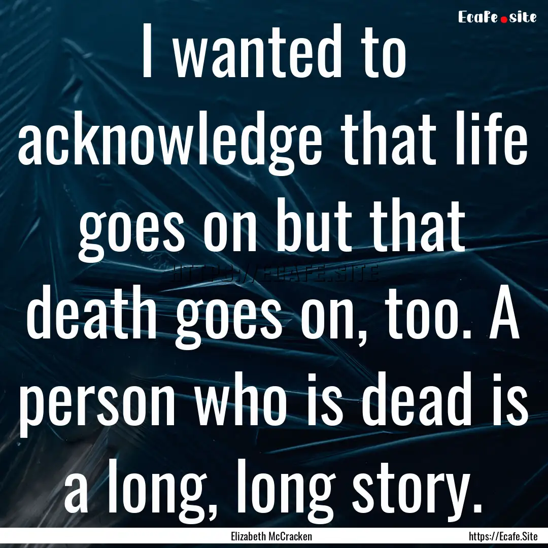 I wanted to acknowledge that life goes on.... : Quote by Elizabeth McCracken