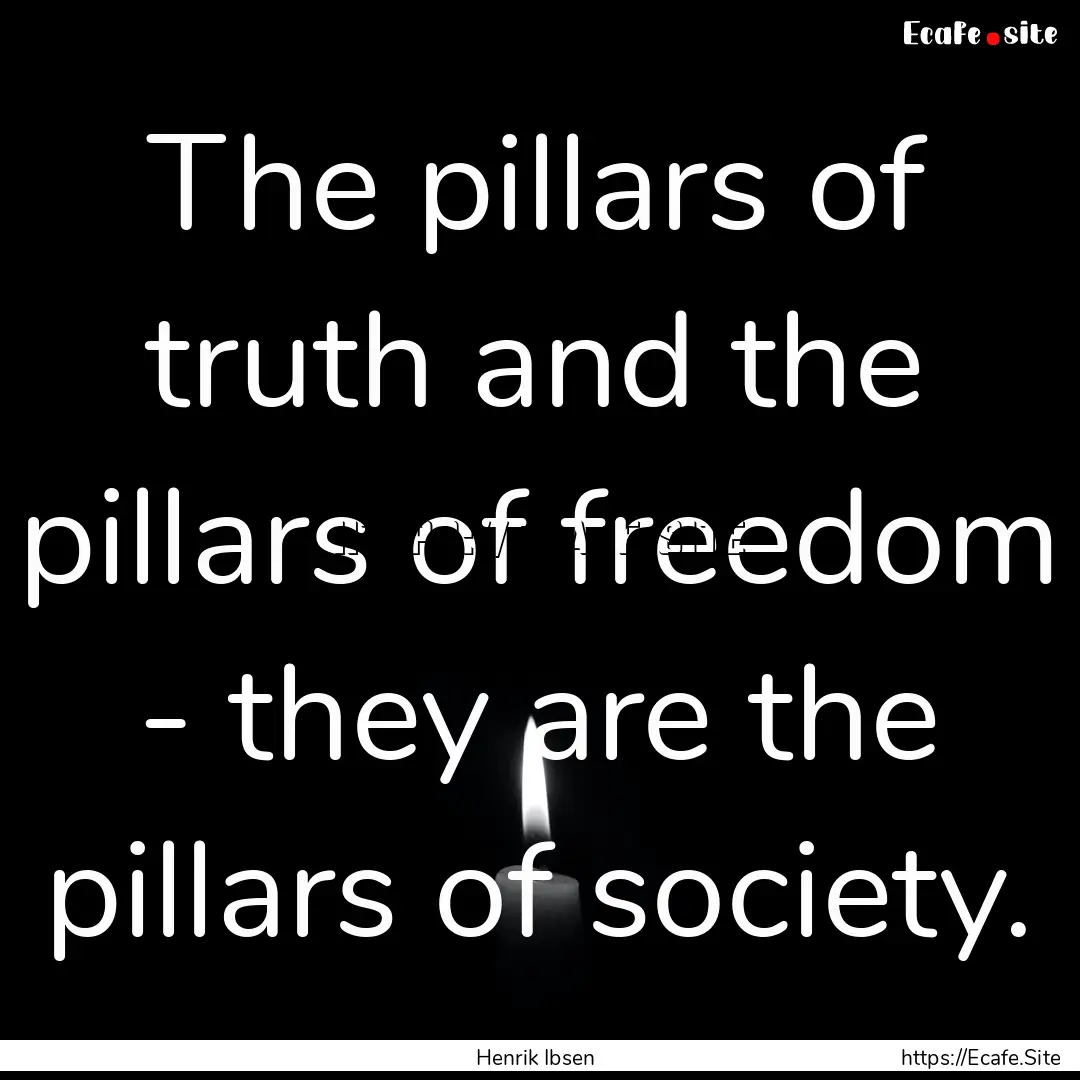 The pillars of truth and the pillars of freedom.... : Quote by Henrik Ibsen