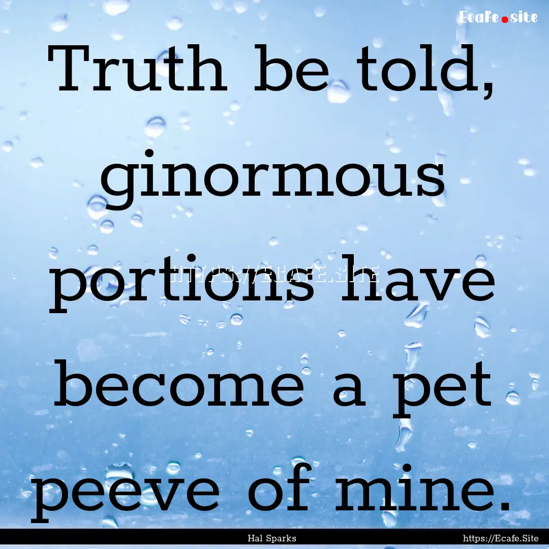 Truth be told, ginormous portions have become.... : Quote by Hal Sparks