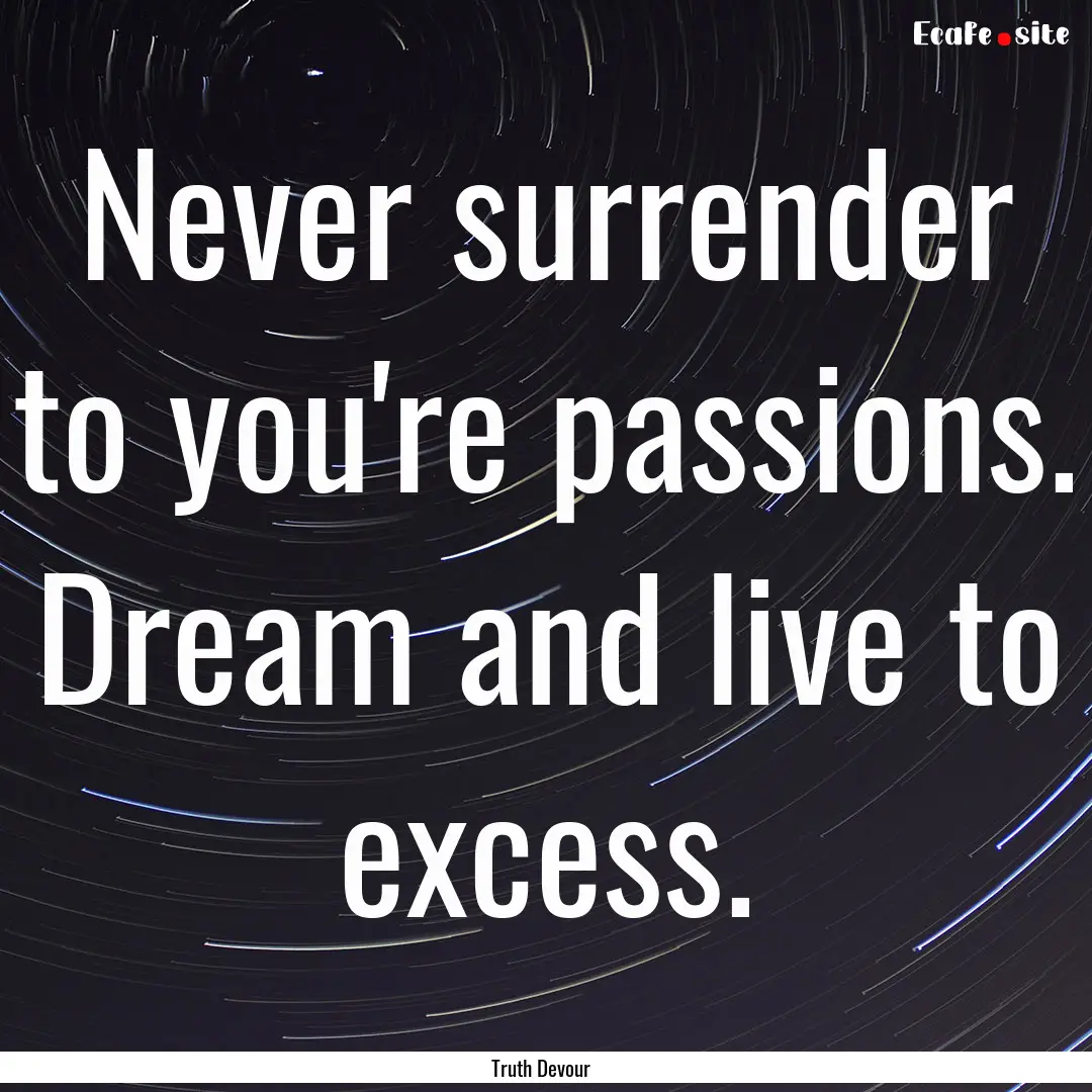 Never surrender to you're passions. Dream.... : Quote by Truth Devour