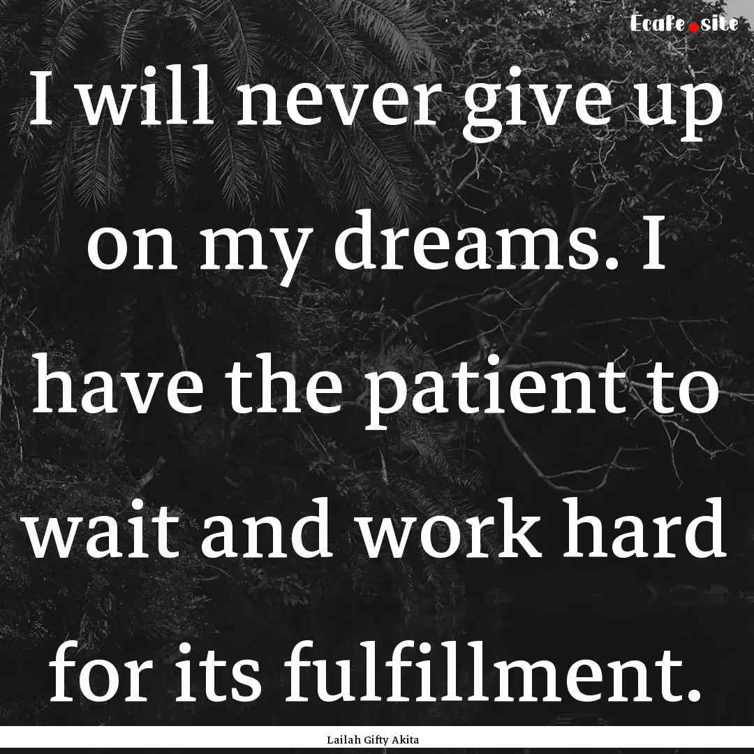 I will never give up on my dreams. I have.... : Quote by Lailah Gifty Akita