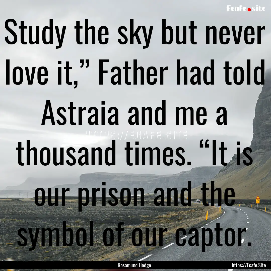 Study the sky but never love it,” Father.... : Quote by Rosamund Hodge