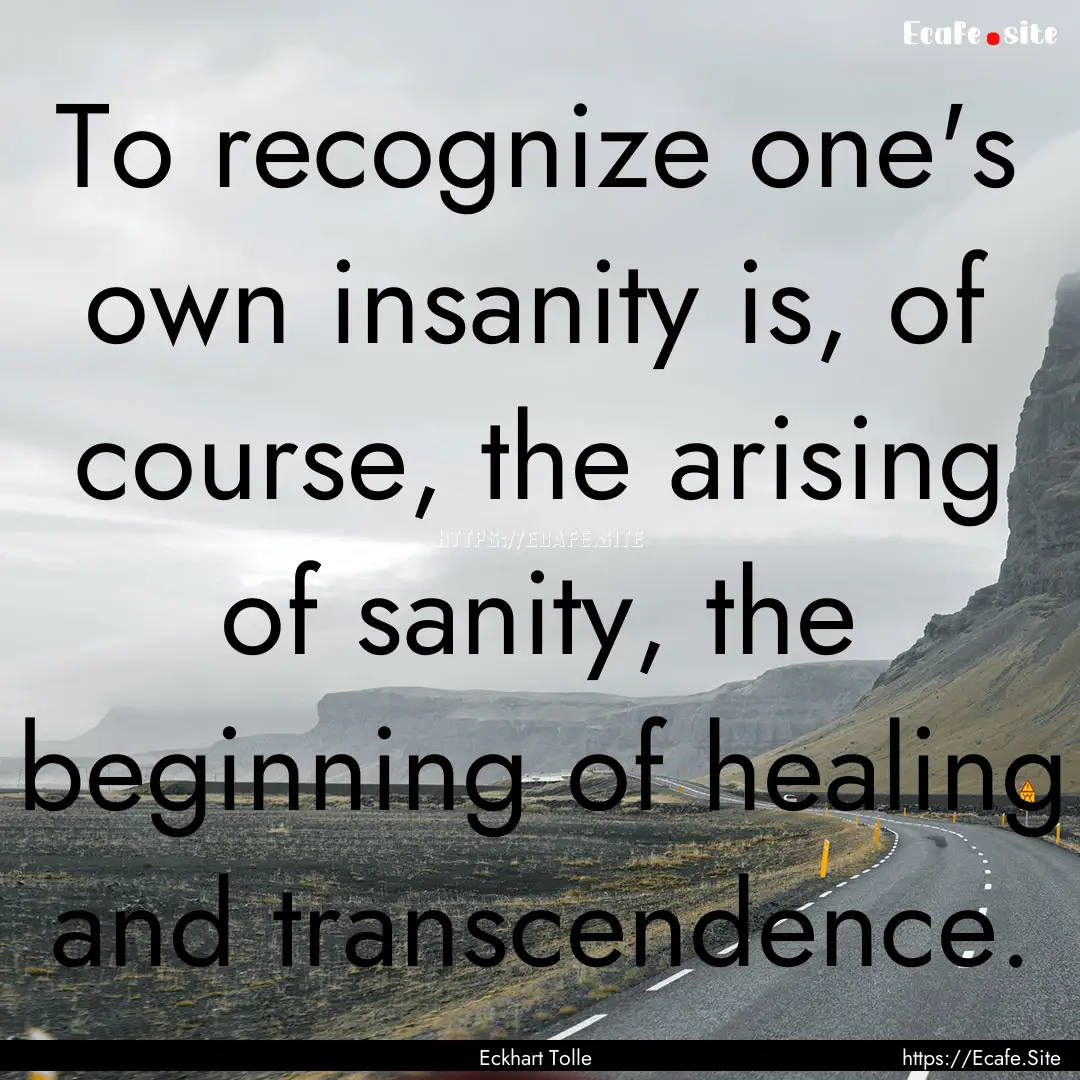 To recognize one's own insanity is, of course,.... : Quote by Eckhart Tolle