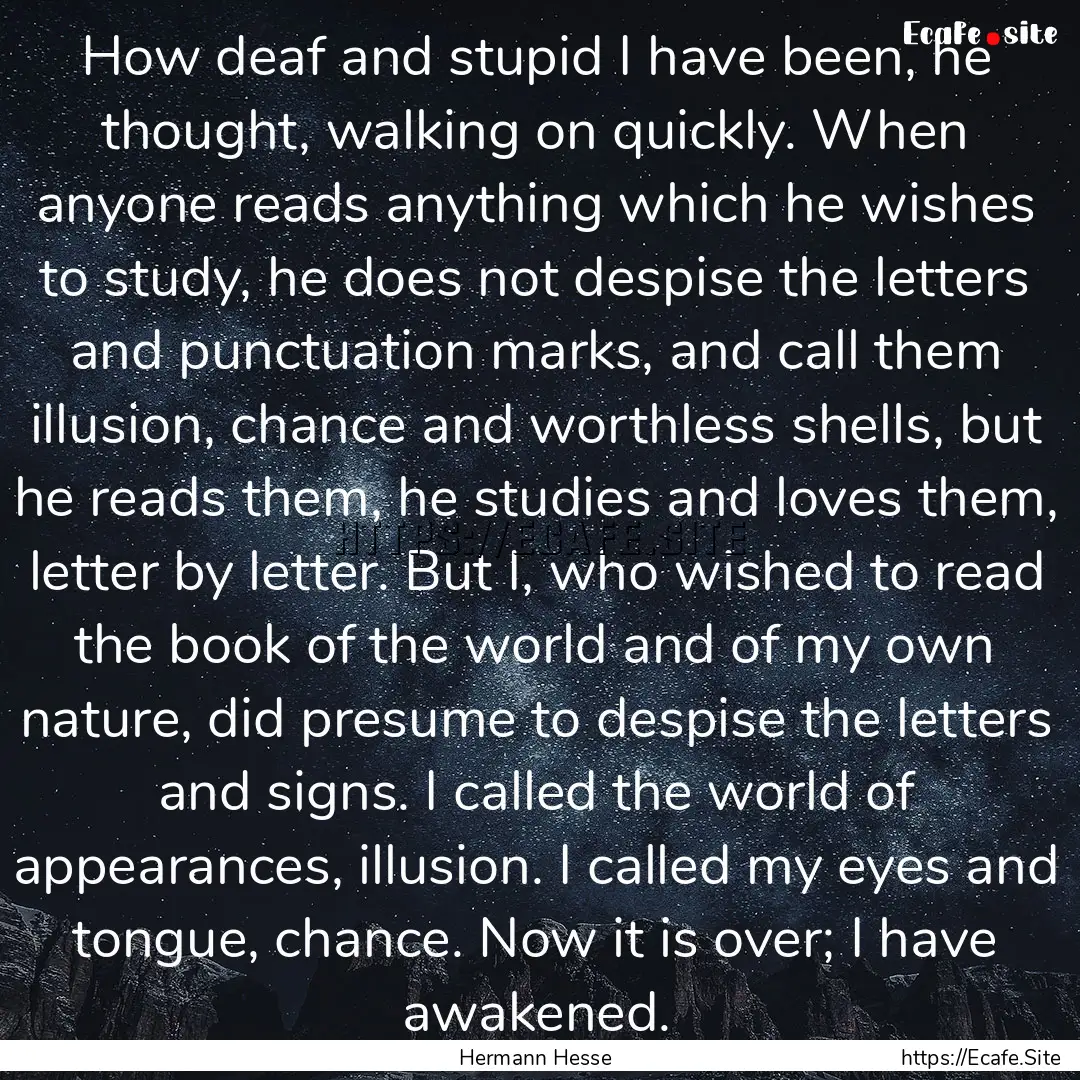 How deaf and stupid I have been, he thought,.... : Quote by Hermann Hesse