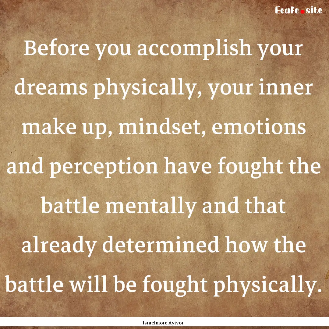 Before you accomplish your dreams physically,.... : Quote by Israelmore Ayivor