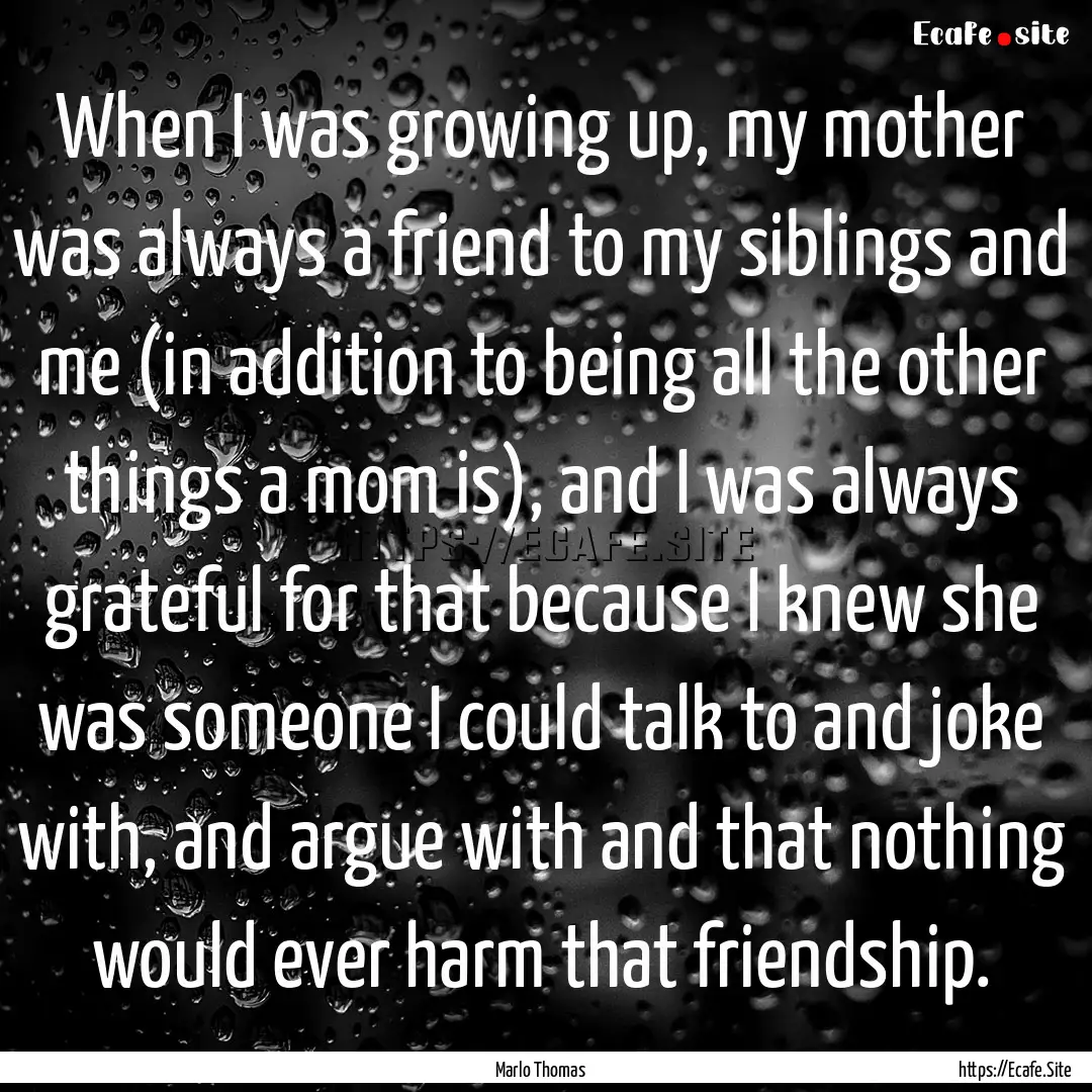 When I was growing up, my mother was always.... : Quote by Marlo Thomas