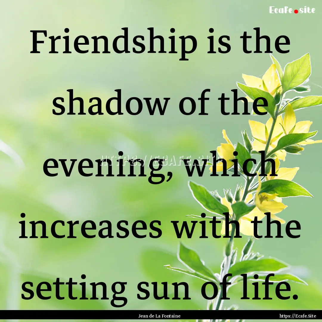 Friendship is the shadow of the evening,.... : Quote by Jean de La Fontaine