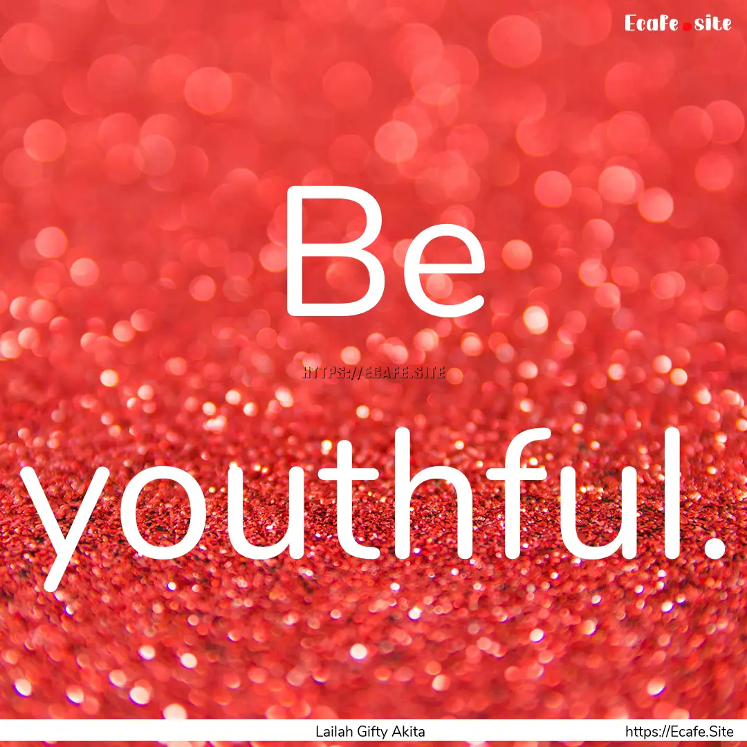 Be youthful. : Quote by Lailah Gifty Akita