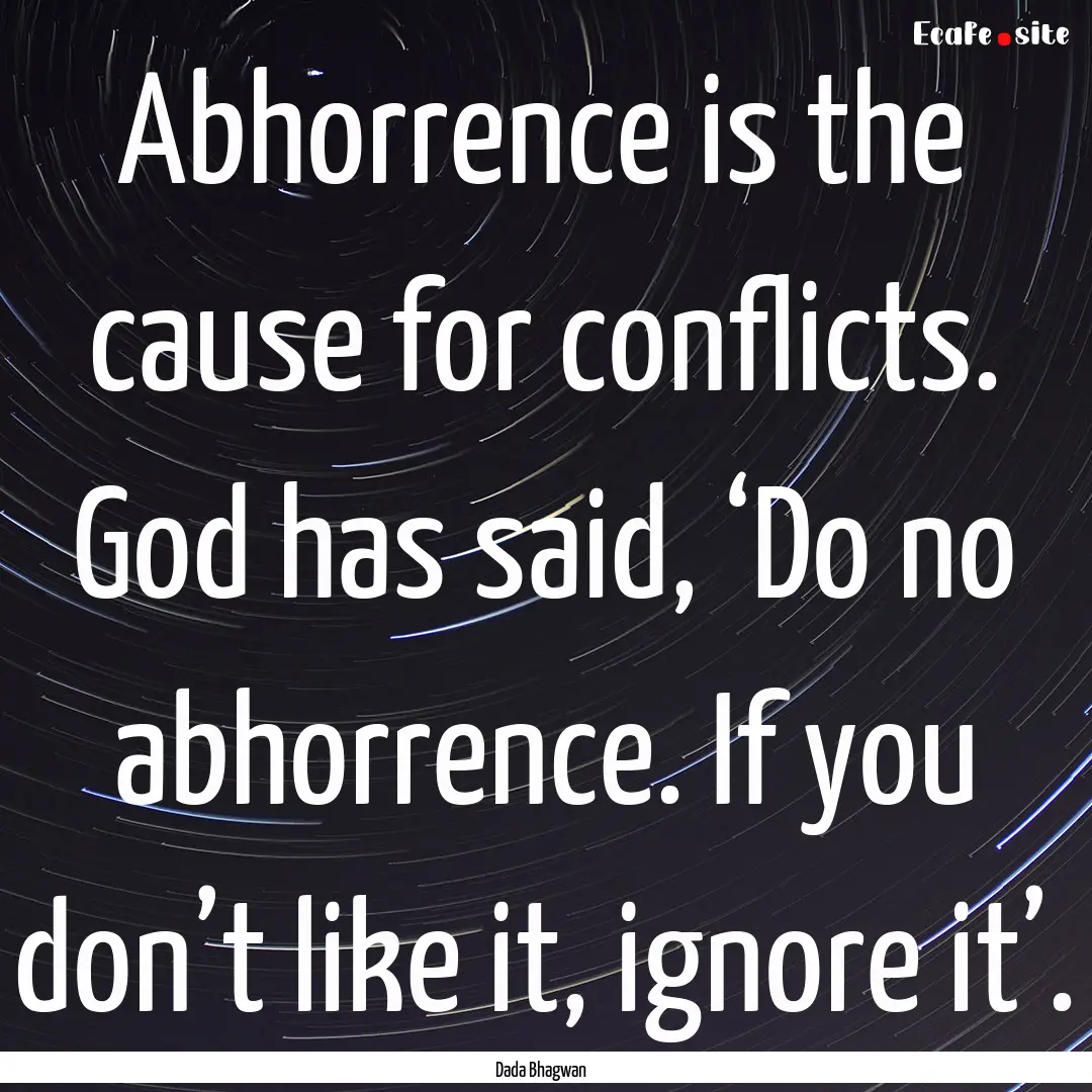 Abhorrence is the cause for conflicts. God.... : Quote by Dada Bhagwan