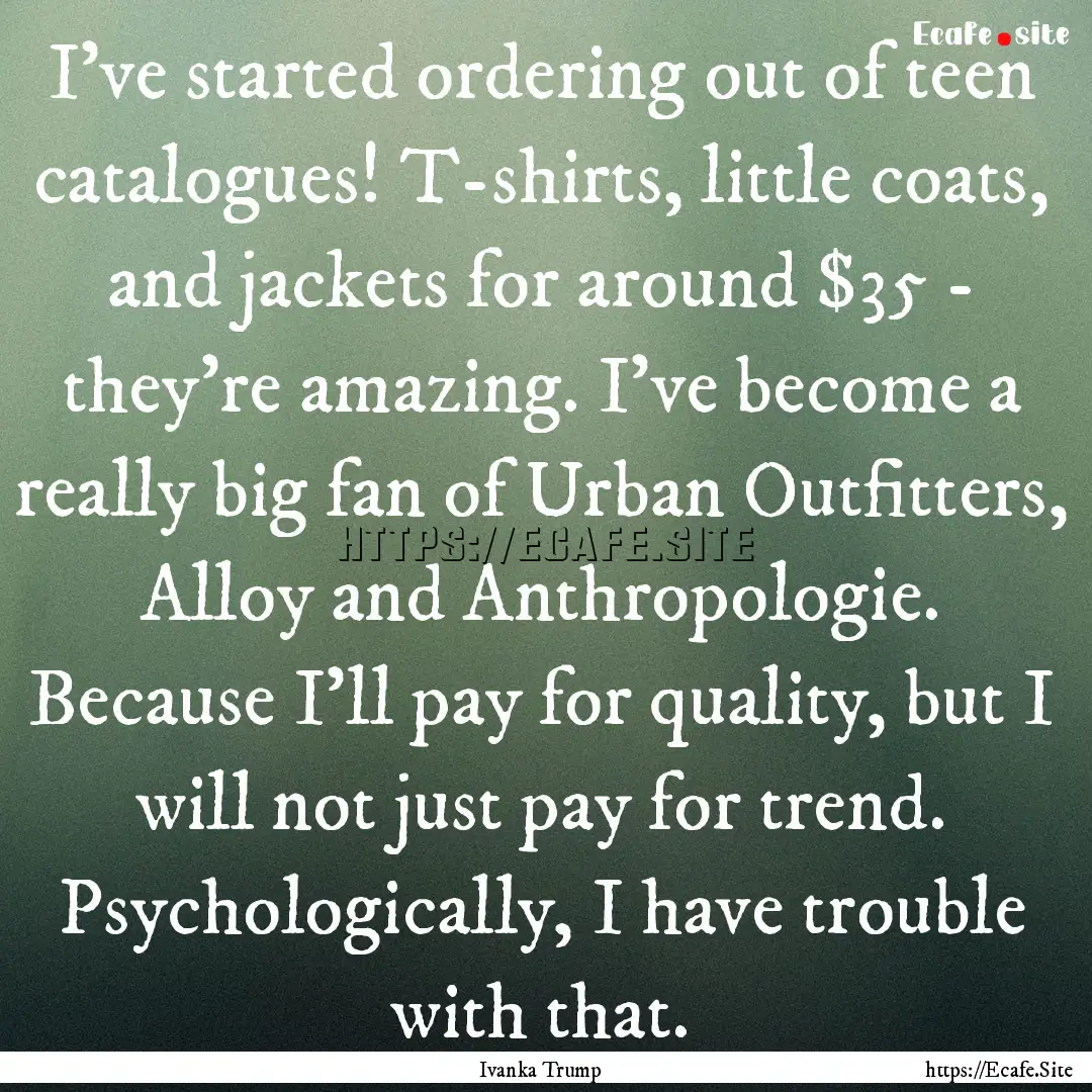 I've started ordering out of teen catalogues!.... : Quote by Ivanka Trump