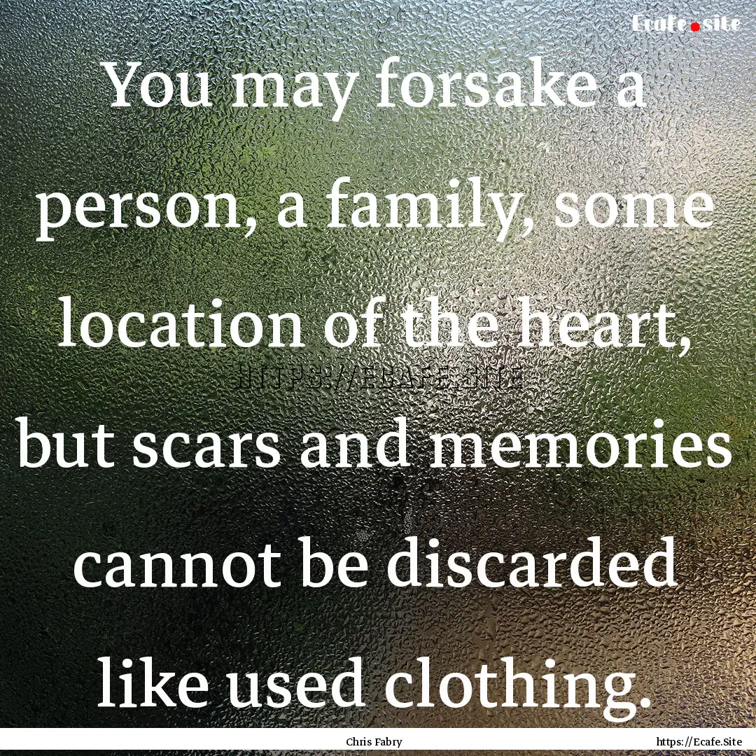 You may forsake a person, a family, some.... : Quote by Chris Fabry