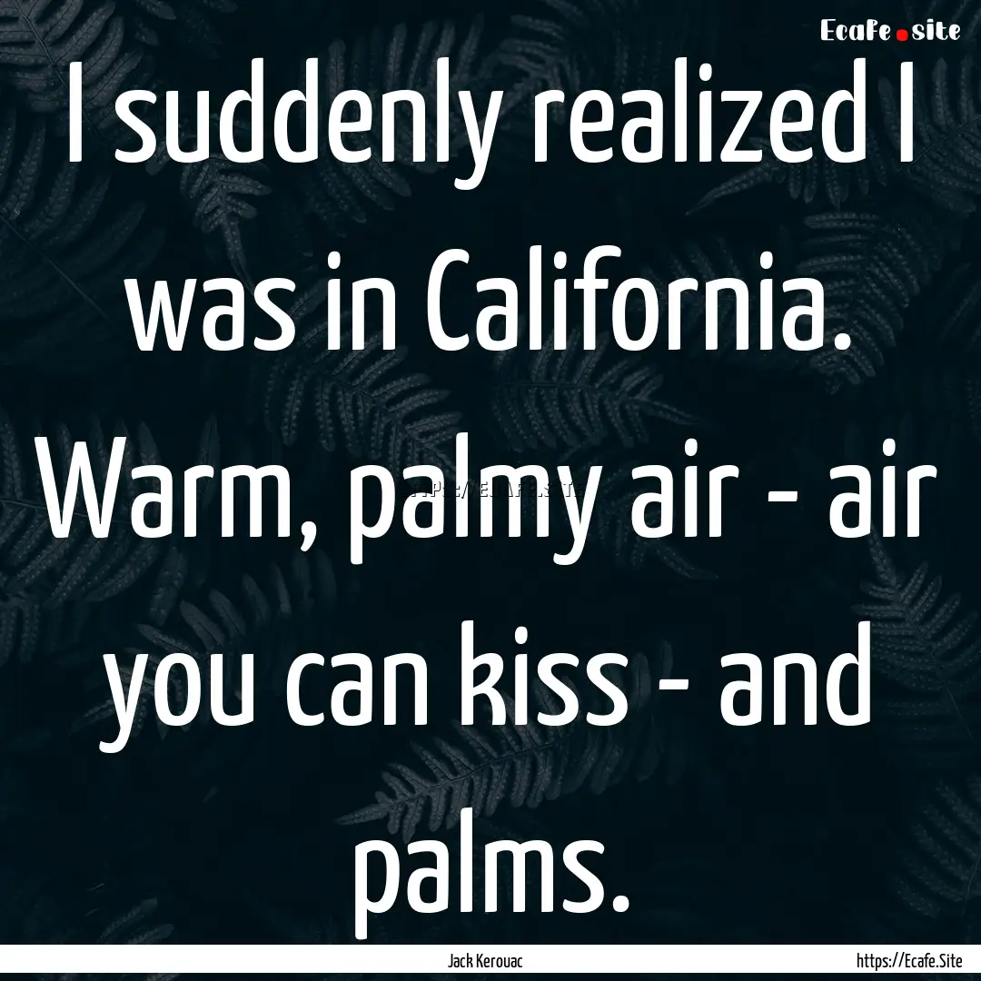 I suddenly realized I was in California..... : Quote by Jack Kerouac