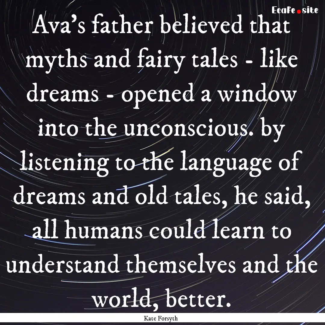 Ava's father believed that myths and fairy.... : Quote by Kate Forsyth