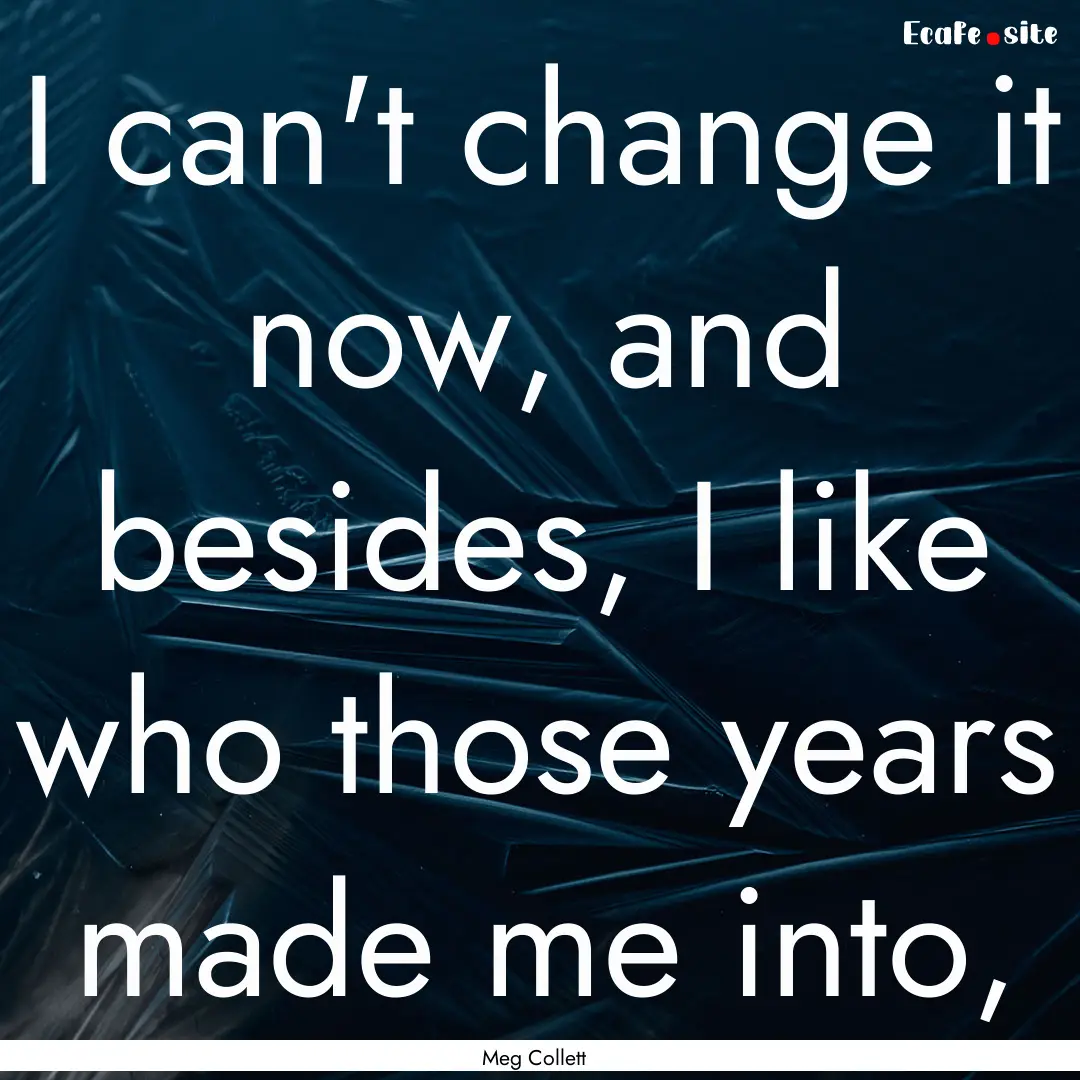 I can't change it now, and besides, I like.... : Quote by Meg Collett