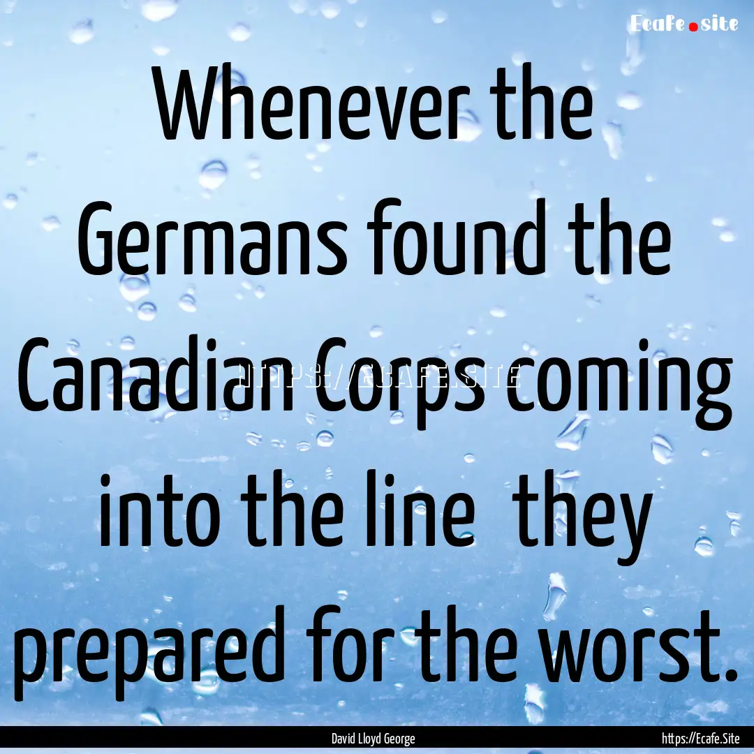 Whenever the Germans found the Canadian Corps.... : Quote by David Lloyd George