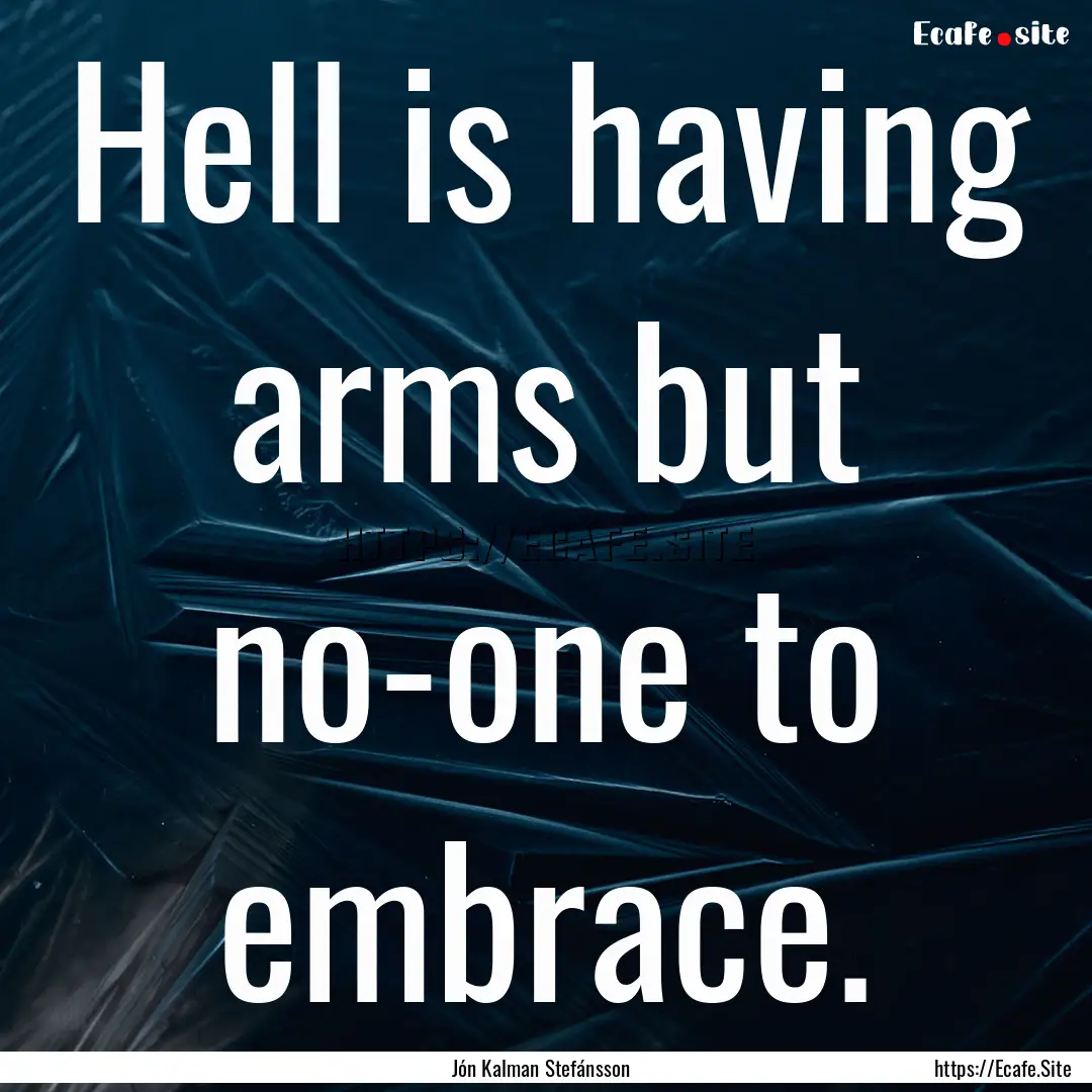 Hell is having arms but no-one to embrace..... : Quote by Jón Kalman Stefánsson