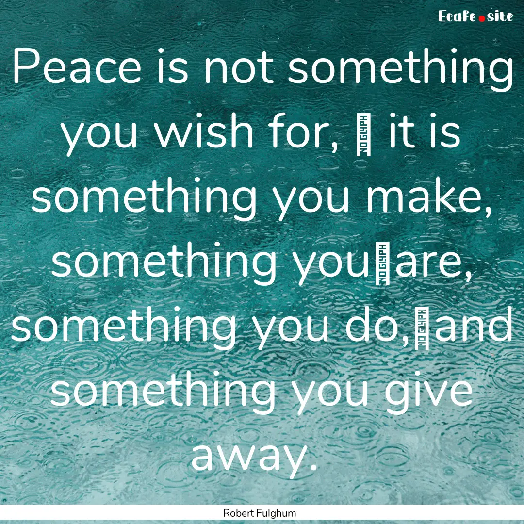 Peace is not something you wish for, it.... : Quote by Robert Fulghum