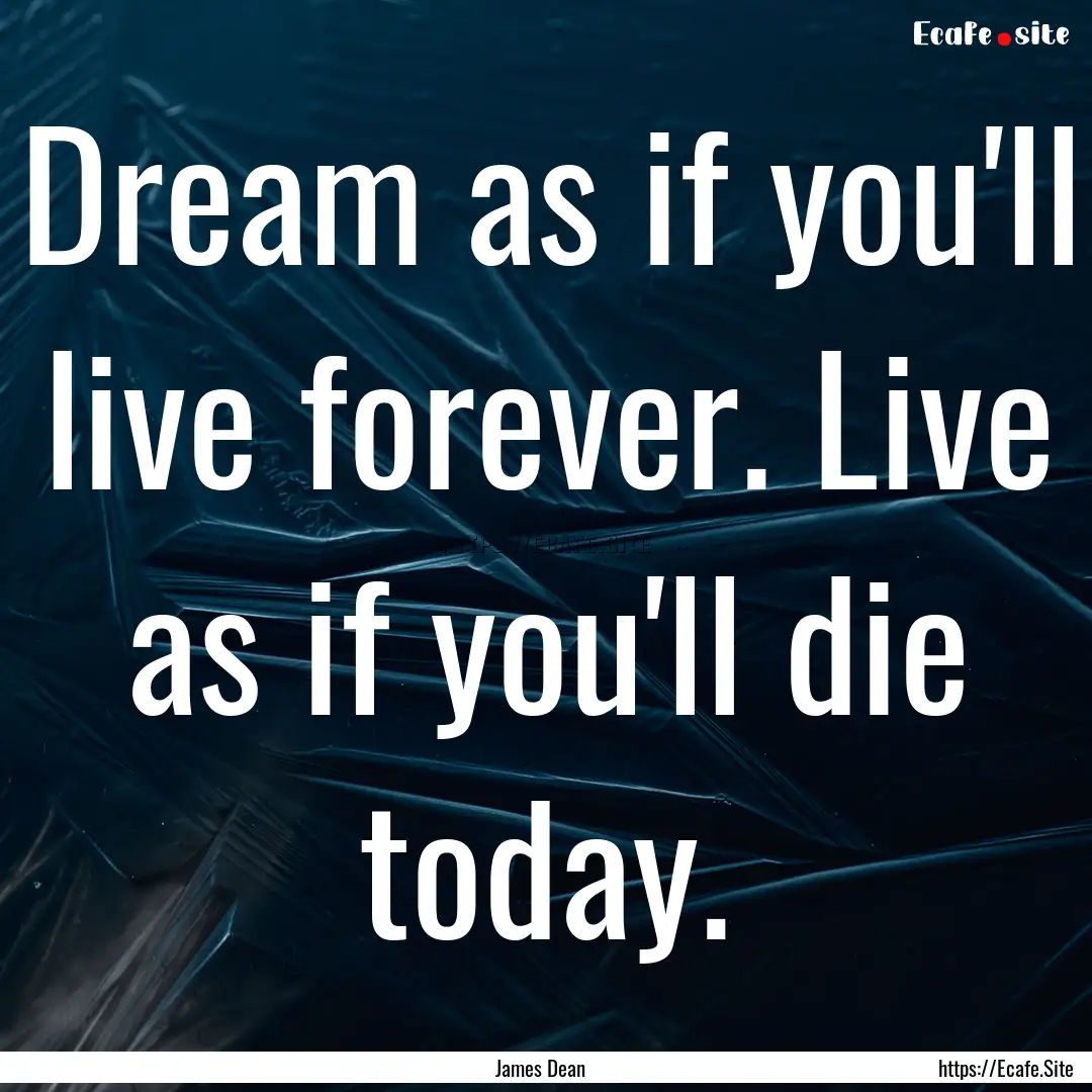 Dream as if you'll live forever. Live as.... : Quote by James Dean