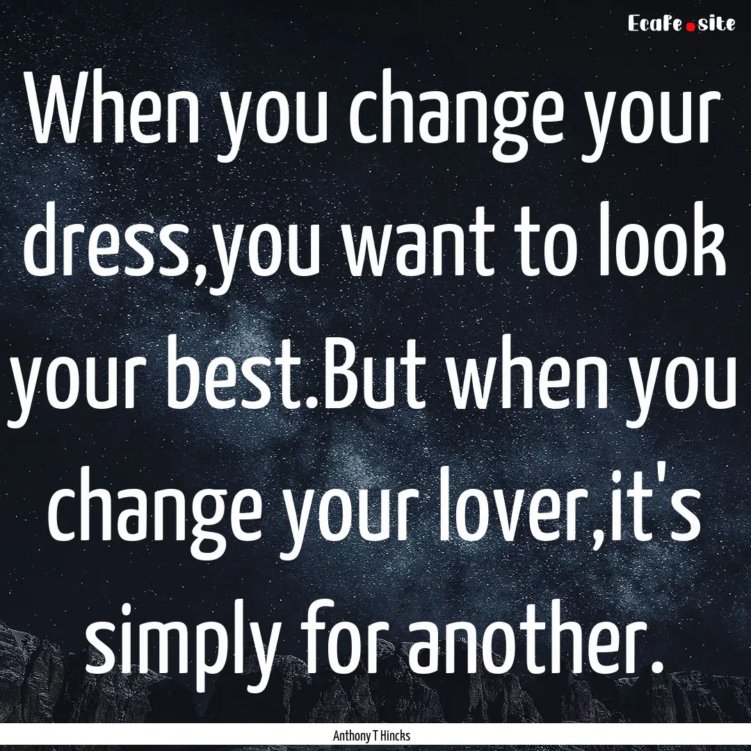 When you change your dress,you want to look.... : Quote by Anthony T Hincks