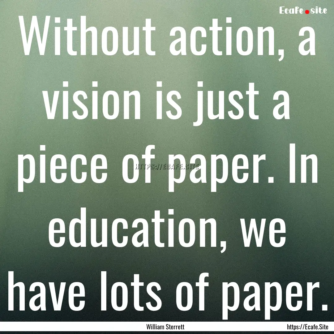 Without action, a vision is just a piece.... : Quote by William Sterrett