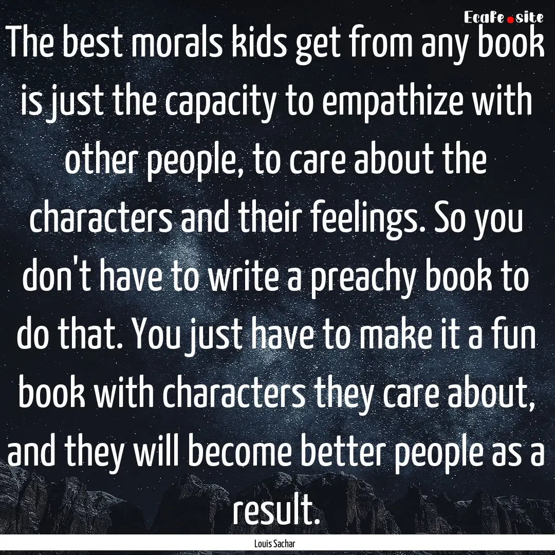 The best morals kids get from any book is.... : Quote by Louis Sachar