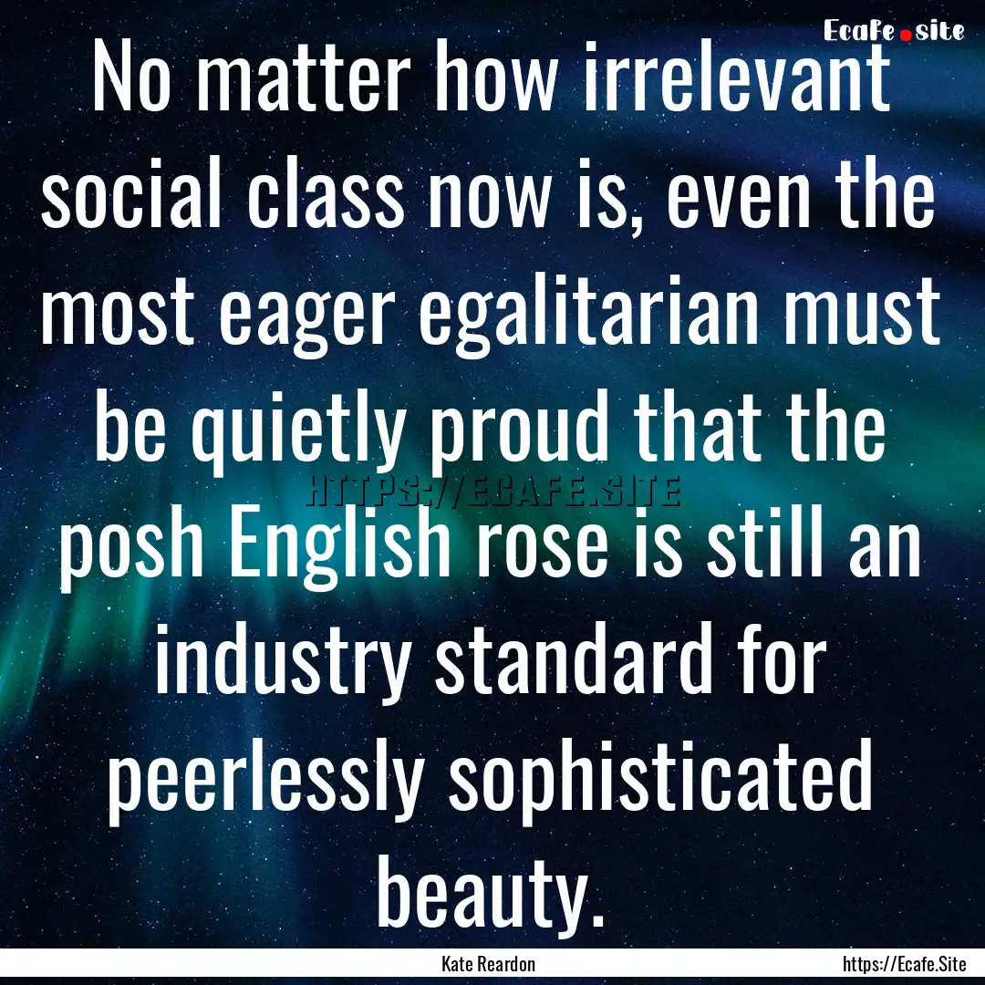 No matter how irrelevant social class now.... : Quote by Kate Reardon