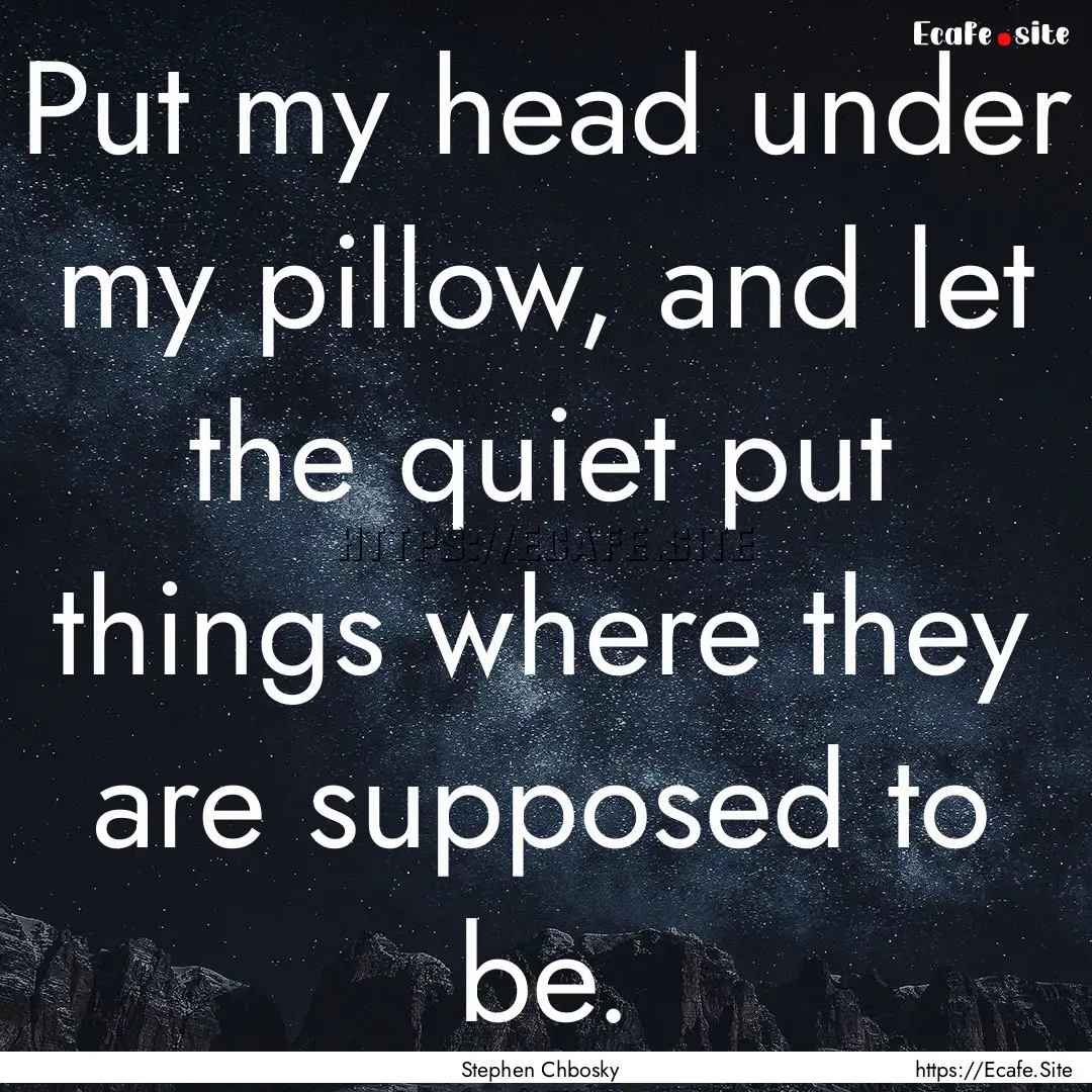 Put my head under my pillow, and let the.... : Quote by Stephen Chbosky