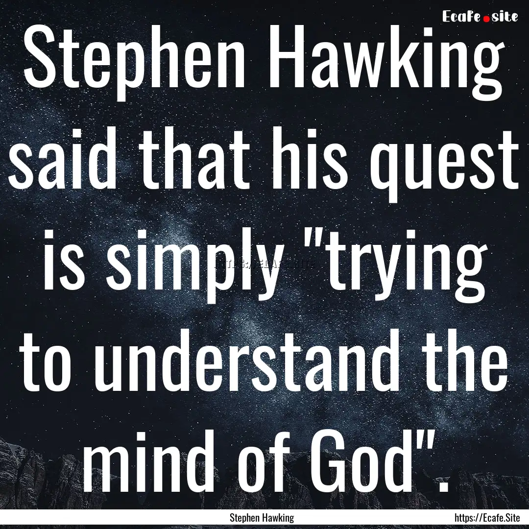 Stephen Hawking said that his quest is simply.... : Quote by Stephen Hawking