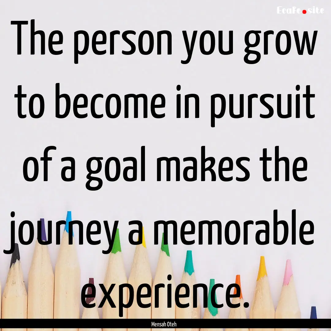 The person you grow to become in pursuit.... : Quote by Mensah Oteh