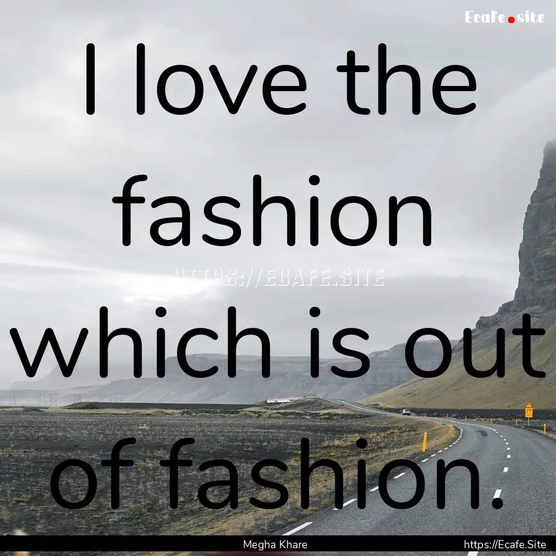 I love the fashion which is out of fashion..... : Quote by Megha Khare