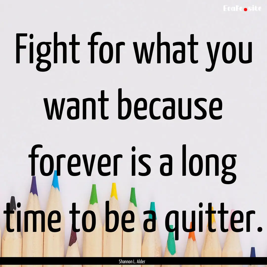 Fight for what you want because forever is.... : Quote by Shannon L. Alder