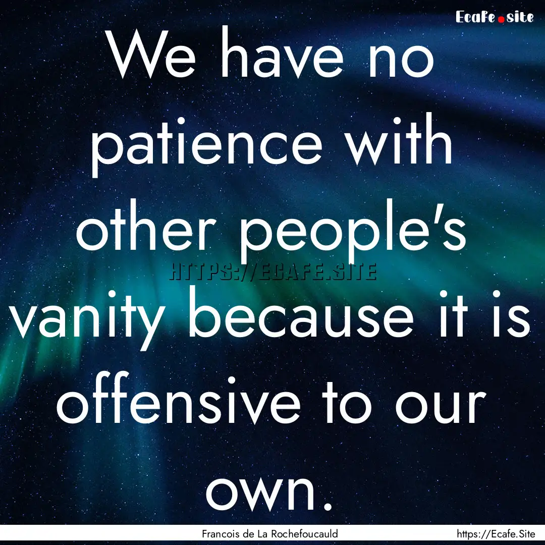 We have no patience with other people's vanity.... : Quote by Francois de La Rochefoucauld